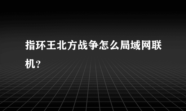 指环王北方战争怎么局域网联机？