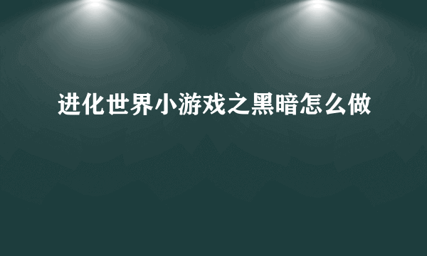 进化世界小游戏之黑暗怎么做