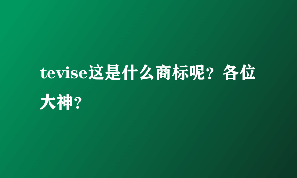 tevise这是什么商标呢？各位大神？