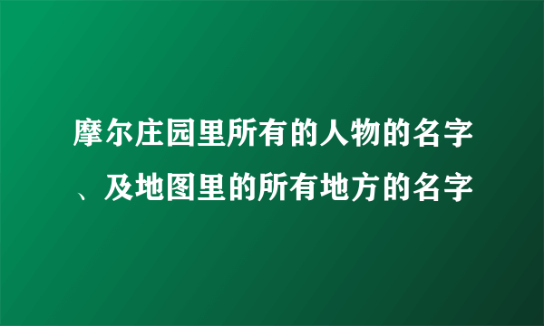 摩尔庄园里所有的人物的名字、及地图里的所有地方的名字