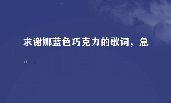 求谢娜蓝色巧克力的歌词，急。。