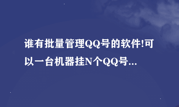 谁有批量管理QQ号的软件!可以一台机器挂N个QQ号!激活QQ状态的软件