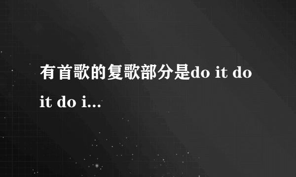 有首歌的复歌部分是do it do it do it now，是什么名