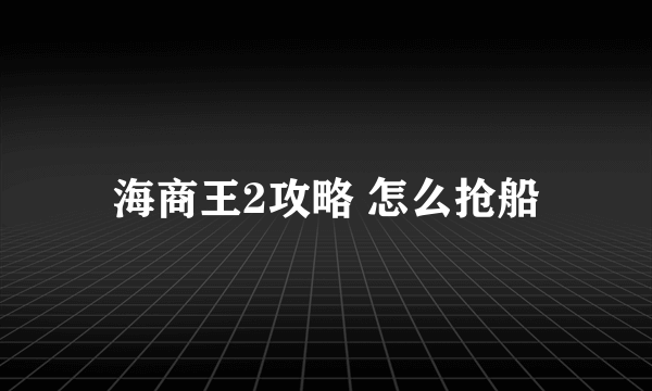 海商王2攻略 怎么抢船