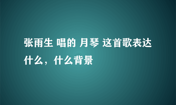 张雨生 唱的 月琴 这首歌表达什么，什么背景