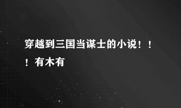 穿越到三国当谋士的小说！！！有木有