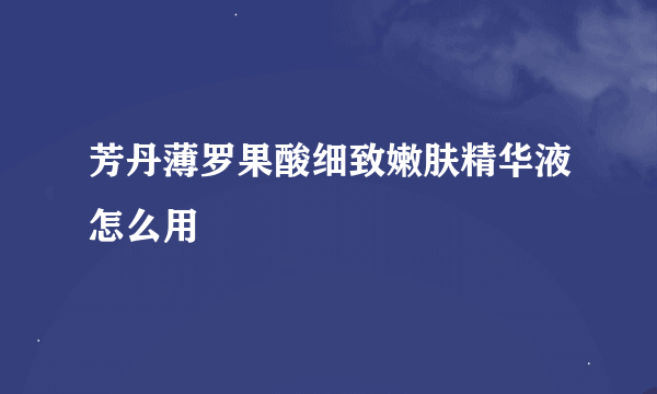 芳丹薄罗果酸细致嫩肤精华液怎么用