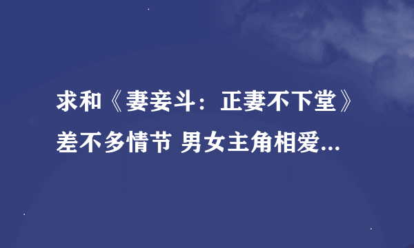 求和《妻妾斗：正妻不下堂》差不多情节 男女主角相爱 女主角美腻的穿越小说，情节要差不多啊！！