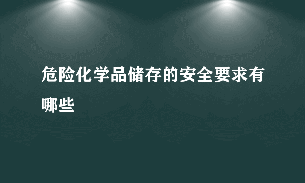 危险化学品储存的安全要求有哪些