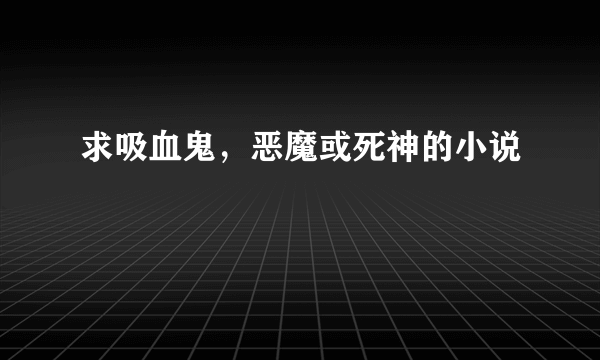 求吸血鬼，恶魔或死神的小说