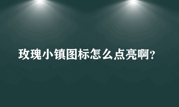 玫瑰小镇图标怎么点亮啊？