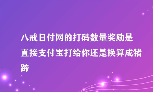 八戒日付网的打码数量奖励是直接支付宝打给你还是换算成猪蹄