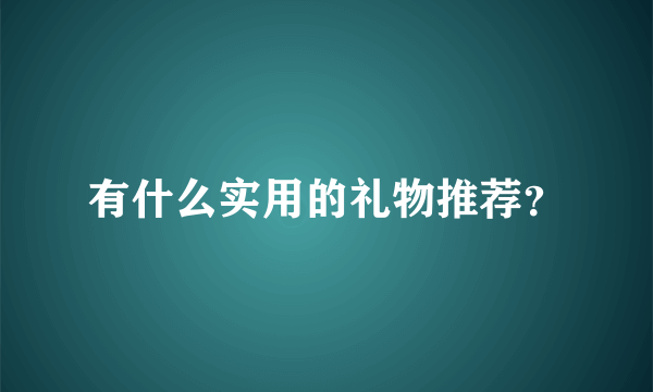 有什么实用的礼物推荐？