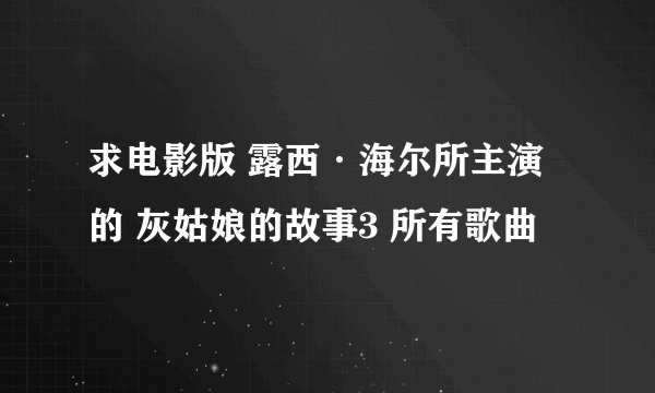 求电影版 露西·海尔所主演的 灰姑娘的故事3 所有歌曲