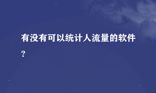 有没有可以统计人流量的软件？