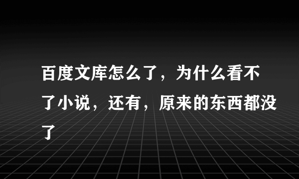 百度文库怎么了，为什么看不了小说，还有，原来的东西都没了