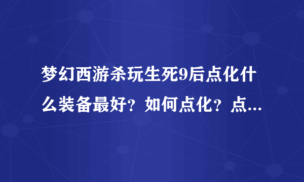 梦幻西游杀玩生死9后点化什么装备最好？如何点化？点化是什么意思？