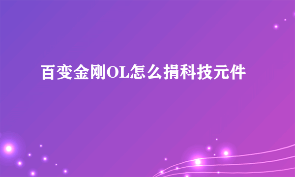 百变金刚OL怎么捐科技元件