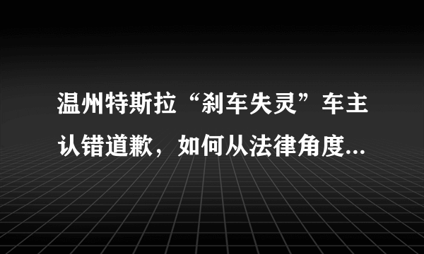 温州特斯拉“刹车失灵”车主认错道歉，如何从法律角度进行解读？