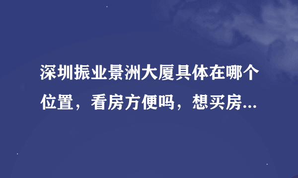 深圳振业景洲大厦具体在哪个位置，看房方便吗，想买房子，谁能介绍一下？