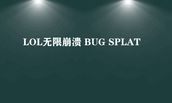 LOL无限崩溃 BUG SPLAT