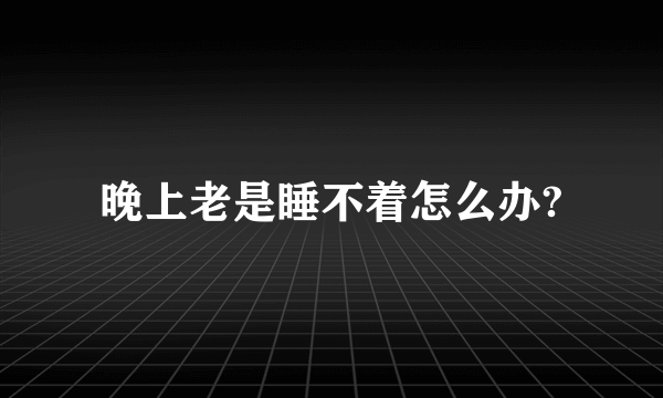 晚上老是睡不着怎么办?