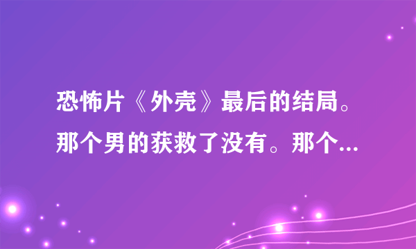 恐怖片《外壳》最后的结局。那个男的获救了没有。那个“稻草人”最后挂了没有