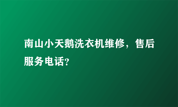 南山小天鹅洗衣机维修，售后服务电话？