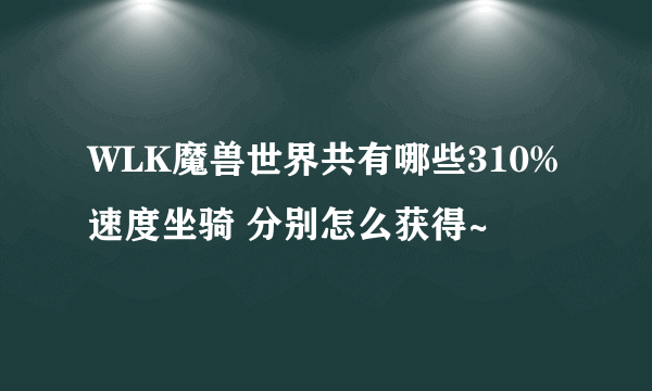 WLK魔兽世界共有哪些310%速度坐骑 分别怎么获得~