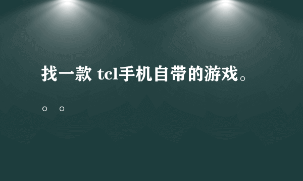 找一款 tcl手机自带的游戏。。。