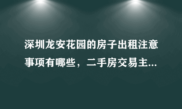 深圳龙安花园的房子出租注意事项有哪些，二手房交易主要事项有哪些？