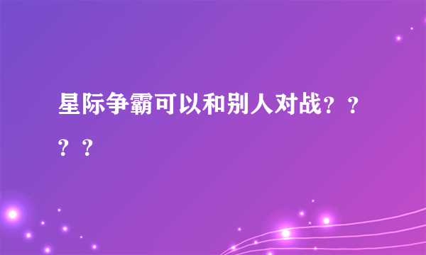 星际争霸可以和别人对战？？？？