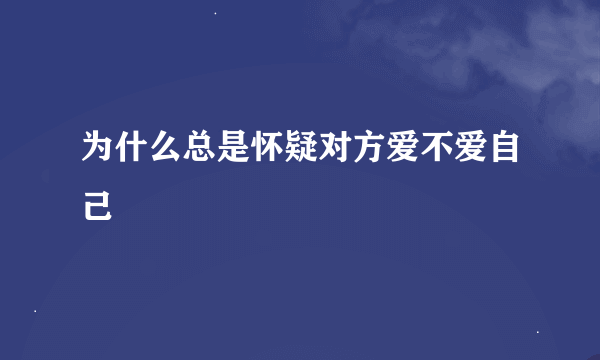 为什么总是怀疑对方爱不爱自己