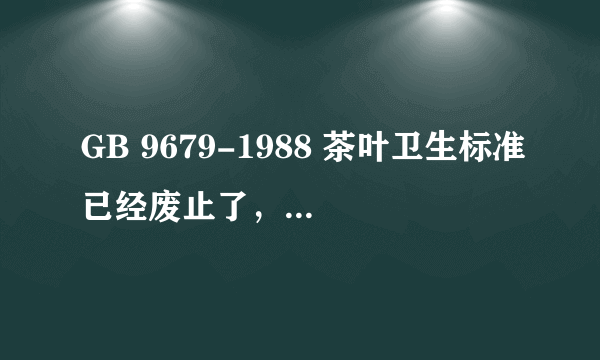 GB 9679-1988 茶叶卫生标准已经废止了，现在执行的哪个标准