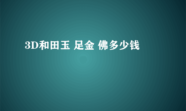 3D和田玉 足金 佛多少钱