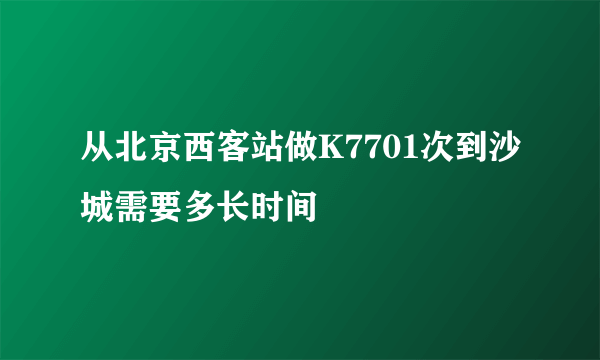 从北京西客站做K7701次到沙城需要多长时间