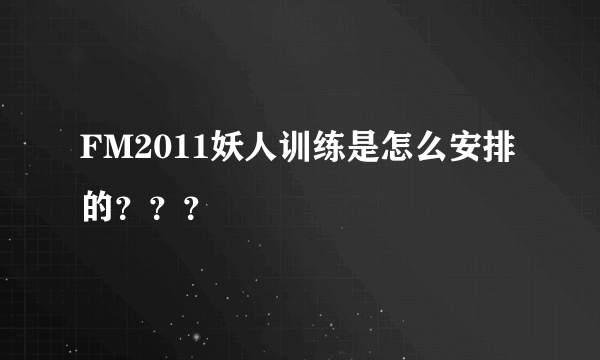 FM2011妖人训练是怎么安排的？？？