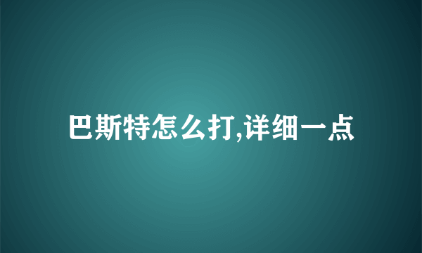 巴斯特怎么打,详细一点