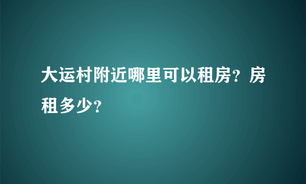 大运村附近哪里可以租房？房租多少？