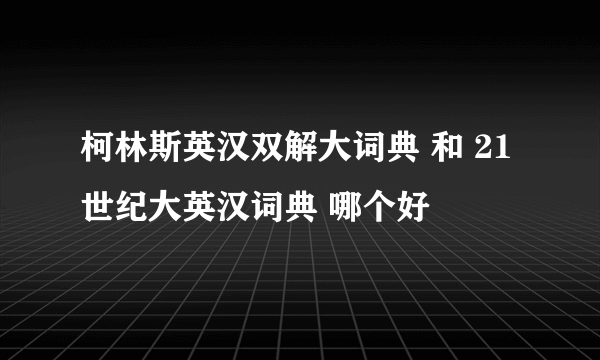 柯林斯英汉双解大词典 和 21世纪大英汉词典 哪个好