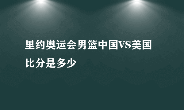 里约奥运会男篮中国VS美国比分是多少