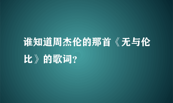 谁知道周杰伦的那首《无与伦比》的歌词？