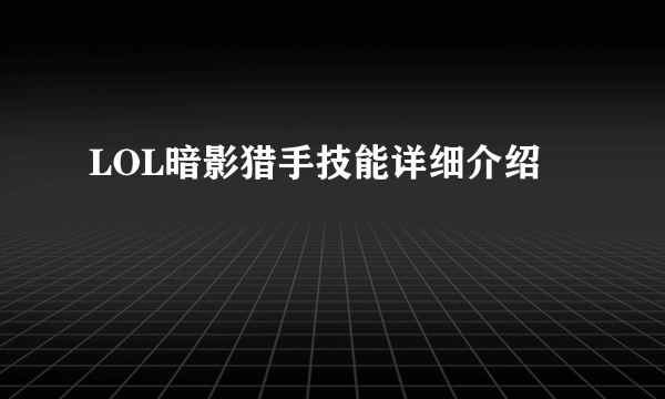 LOL暗影猎手技能详细介绍