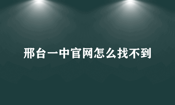 邢台一中官网怎么找不到