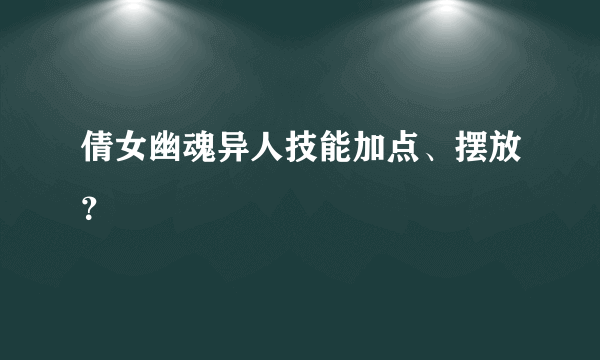 倩女幽魂异人技能加点、摆放？