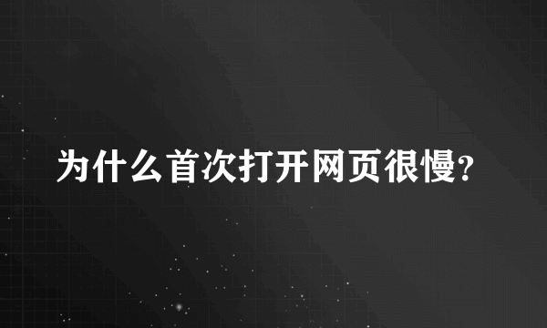 为什么首次打开网页很慢？