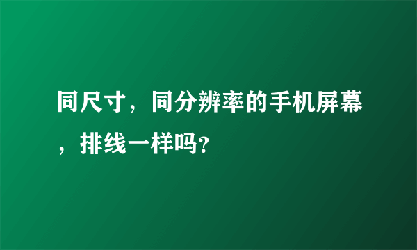 同尺寸，同分辨率的手机屏幕，排线一样吗？