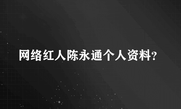 网络红人陈永通个人资料？