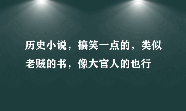 历史小说，搞笑一点的，类似老贼的书，像大官人的也行