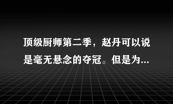 顶级厨师第二季，赵丹可以说是毫无悬念的夺冠。但是为什么偏偏第二季有那么多观众网友质疑，贬低赵丹？